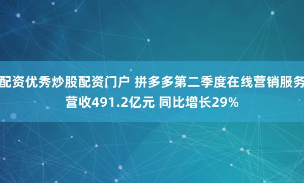 配资优秀炒股配资门户 拼多多第二季度在线营销服务营收491.2亿元 同比增长29%