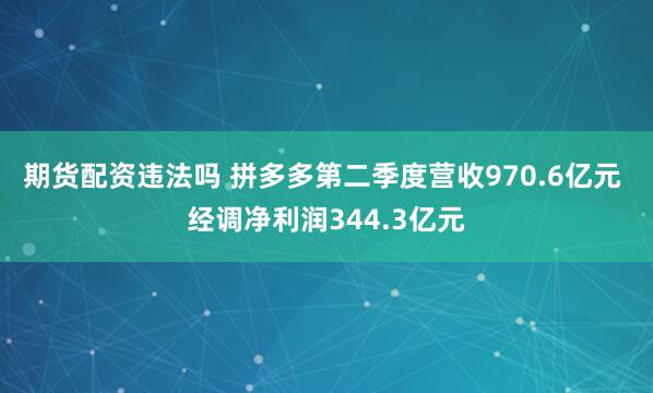 期货配资违法吗 拼多多第二季度营收970.6亿元 经调净利润344.3亿元