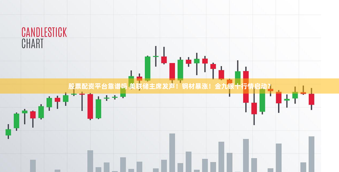 股票配资平台靠谱吗 美联储主席发声！钢材暴涨！金九银十行情启动？