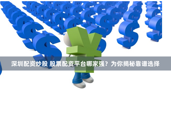 深圳配资炒股 股票配资平台哪家强？为你揭秘靠谱选择
