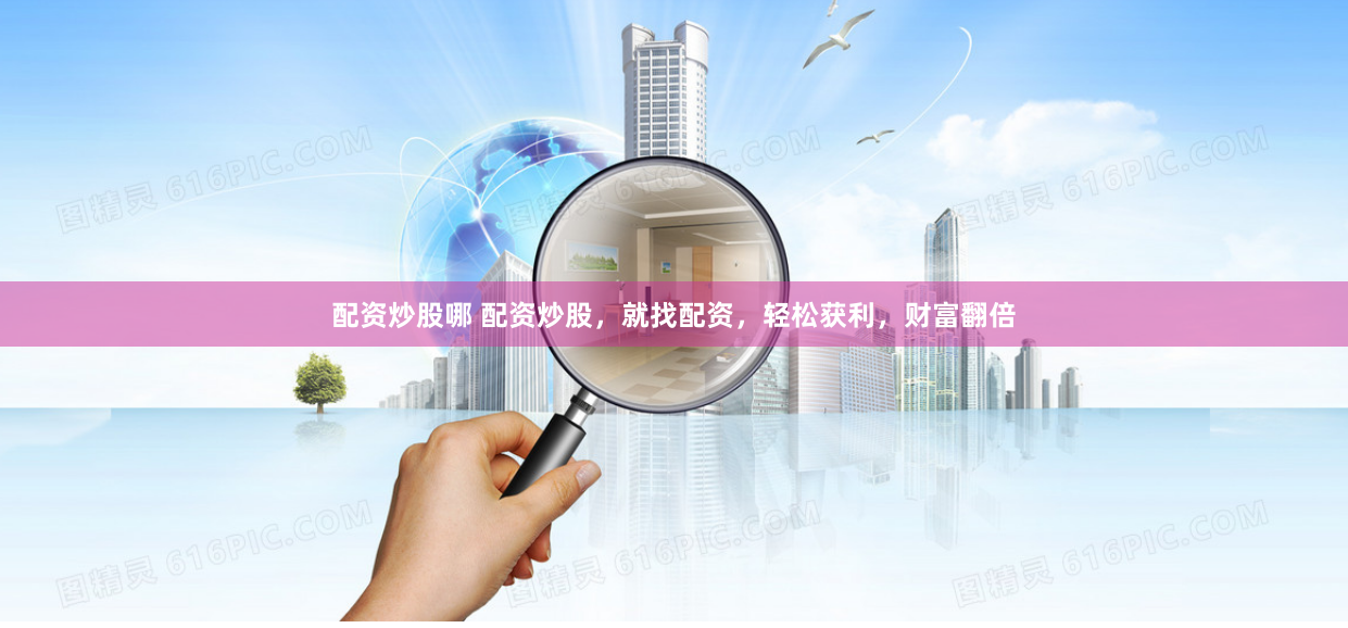 配资炒股哪 配资炒股，就找配资，轻松获利，财富翻倍