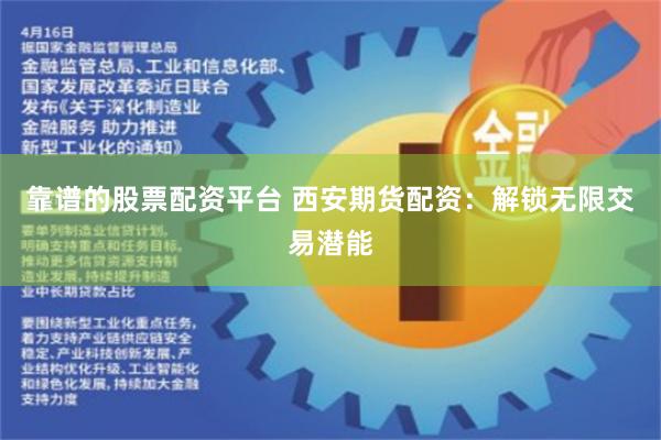 靠谱的股票配资平台 西安期货配资：解锁无限交易潜能