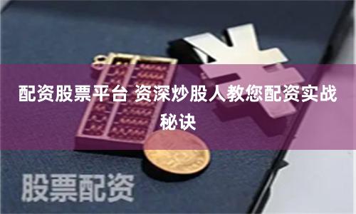 配资股票平台 资深炒股人教您配资实战秘诀