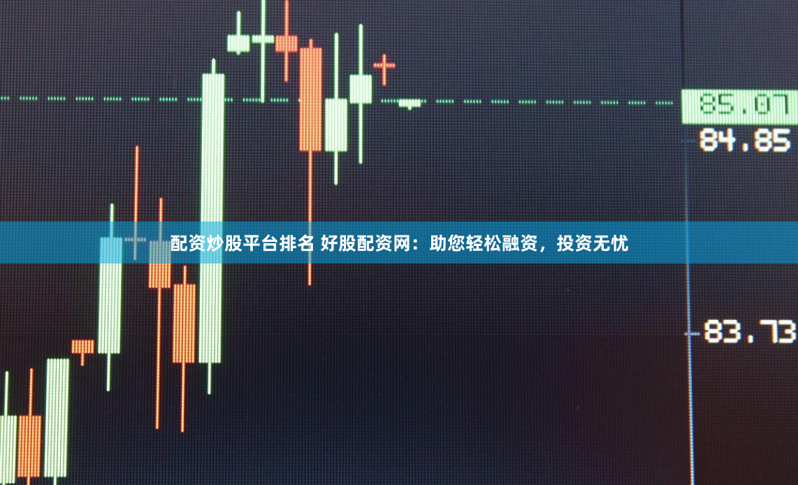 配资炒股平台排名 好股配资网:助您轻松融资,投资无忧