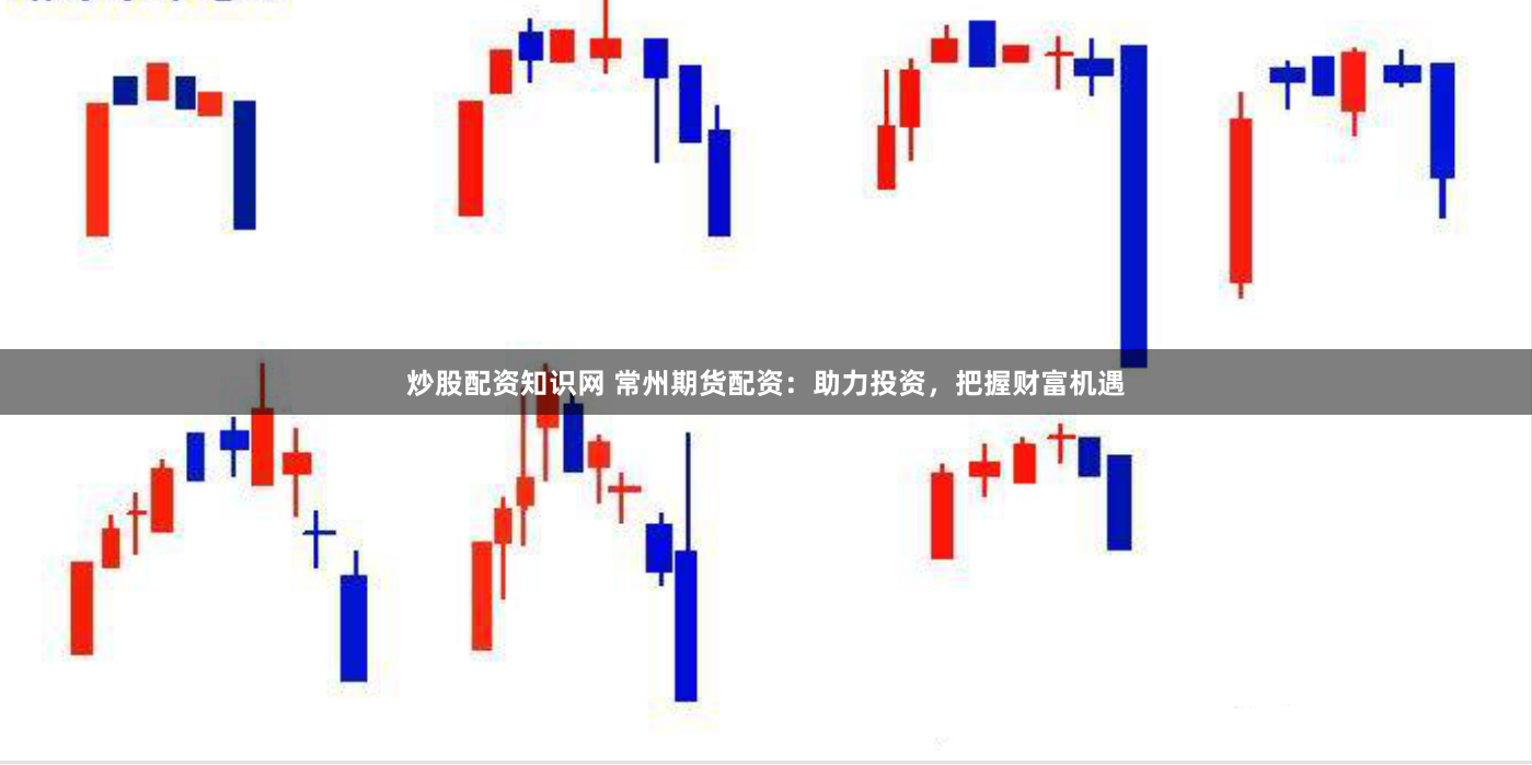 炒股配资知识网 常州期货配资：助力投资，把握财富机遇