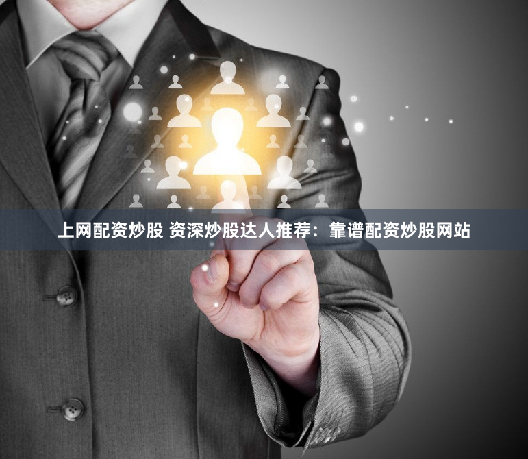 上网配资炒股 资深炒股达人推荐：靠谱配资炒股网站