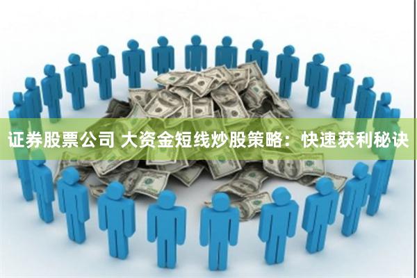 证券股票公司 大资金短线炒股策略：快速获利秘诀