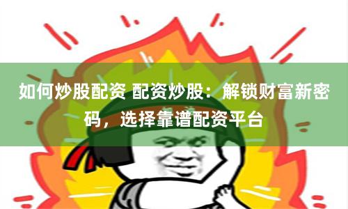 如何炒股配资 配资炒股：解锁财富新密码，选择靠谱配资平台