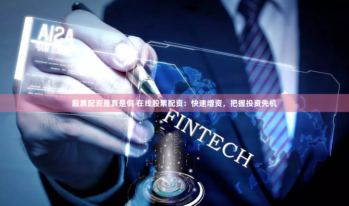 股票配资是真是假 在线股票配资：快速增资，把握投资先机
