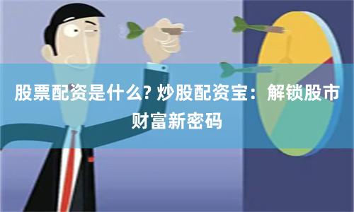 股票配资是什么? 炒股配资宝：解锁股市财富新密码