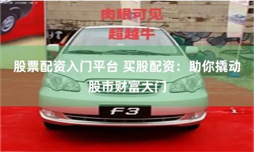 股票配资入门平台 买股配资:助你撬动股市财富大门