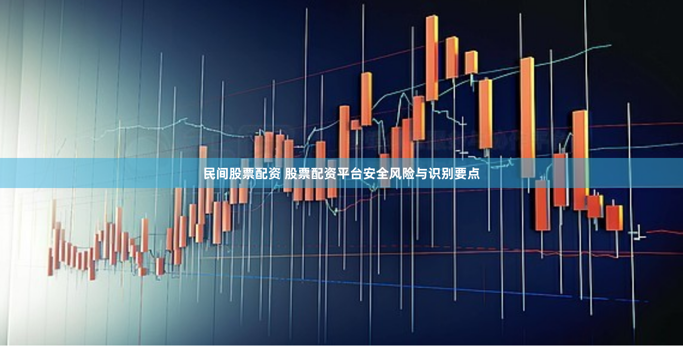 民间股票配资 股票配资平台安全风险与识别要点