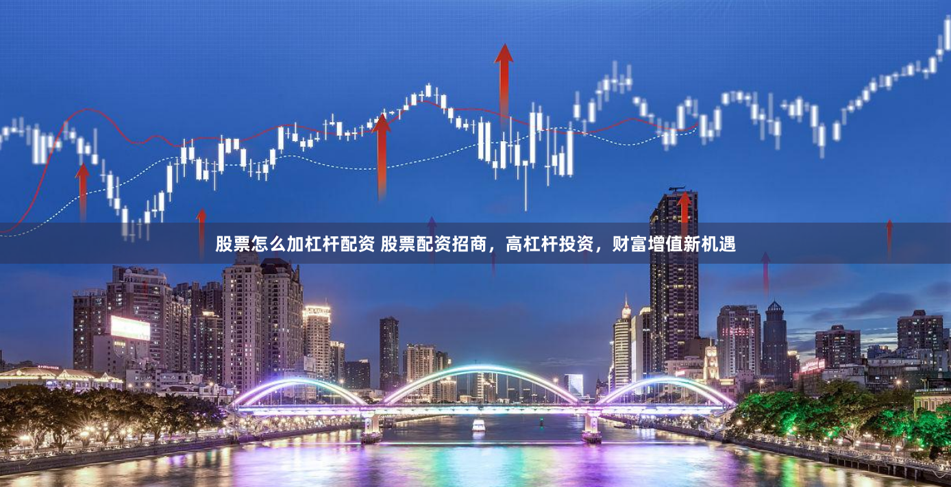 股票怎么加杠杆配资 股票配资招商,高杠杆投资,财富增值新机遇